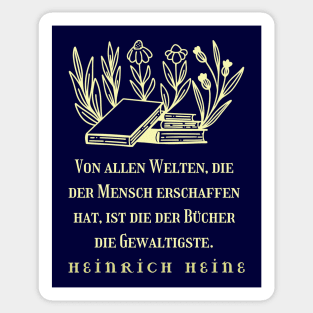 Heinrich Heine quote: Von allen Welten, die der Mensch erschaffen hat, ist die der Bücher die Gewaltigste. Sticker